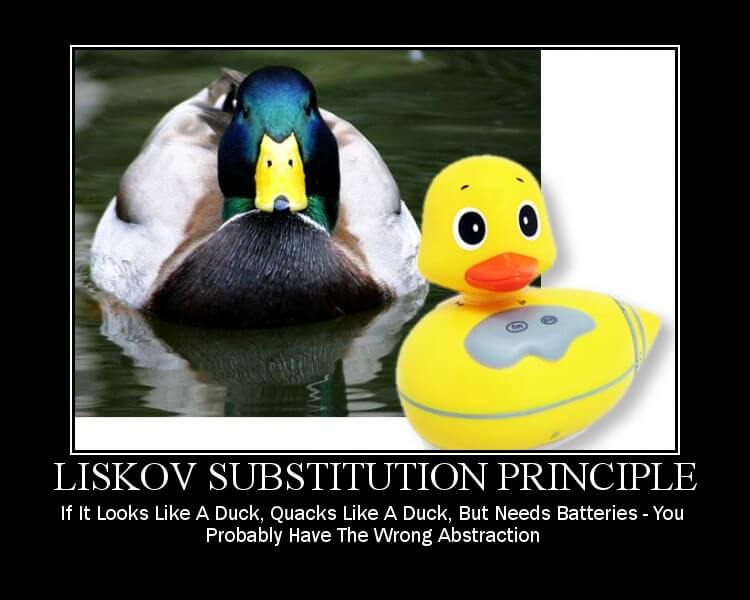 Liskov Substitution Principle - If it looks like a duck, quacks like a duck, but needs batteries, you probably have the wrong abstraction.