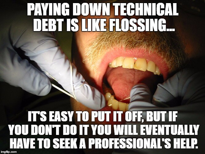 Paying down technical debt is like flossing: it's easy to ignore, but if you don't do it you will eventually have to seek a professional's help.
