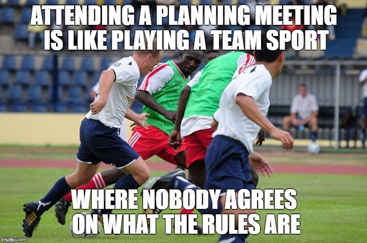 Attending a planning meeting is like trying to play a team sport where nobody agrees on what the rules are.